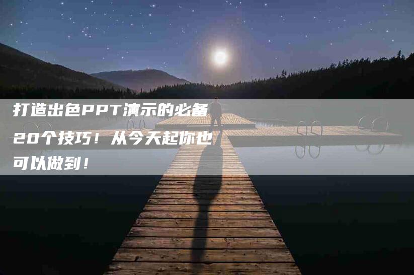 打造出色PPT演示的必备20个技巧！从今天起你也可以做到！