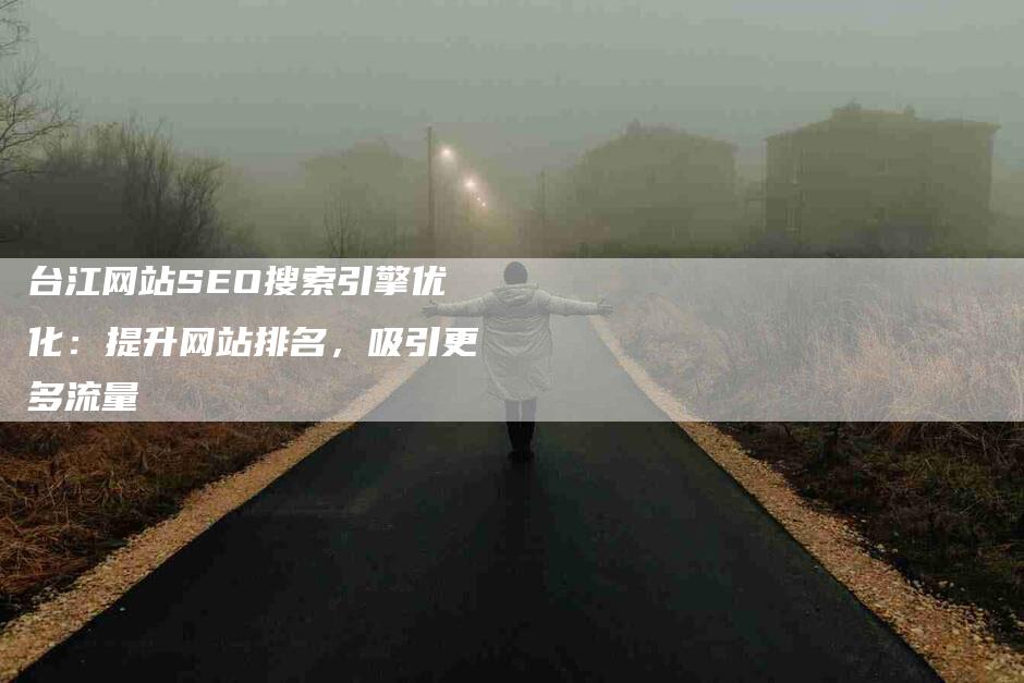 台江网站SEO搜索引擎优化：提升网站排名，吸引更多流量