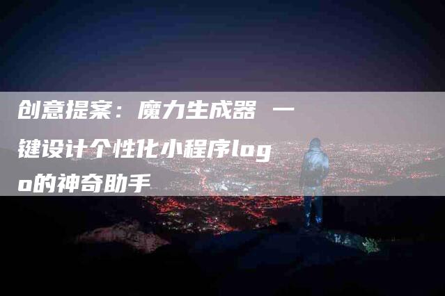 创意提案：魔力生成器 一键设计个性化小程序logo的神奇助手