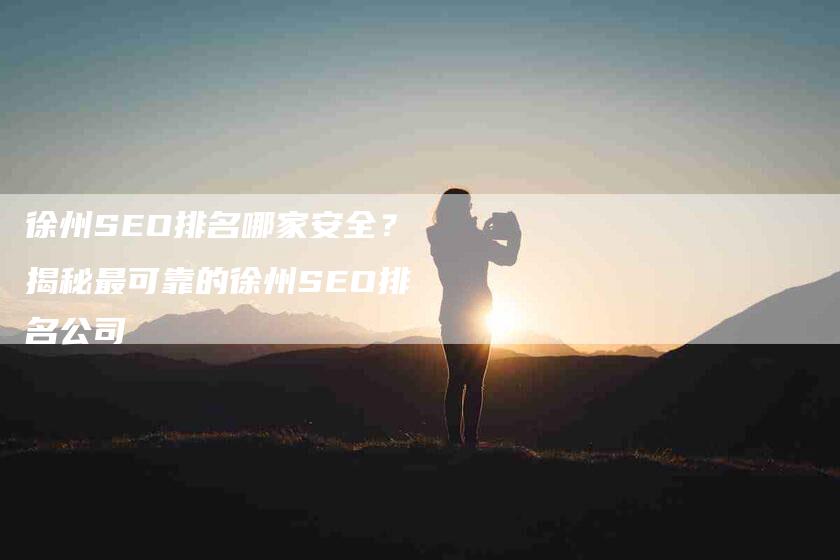 徐州SEO排名哪家安全？揭秘最可靠的徐州SEO排名公司