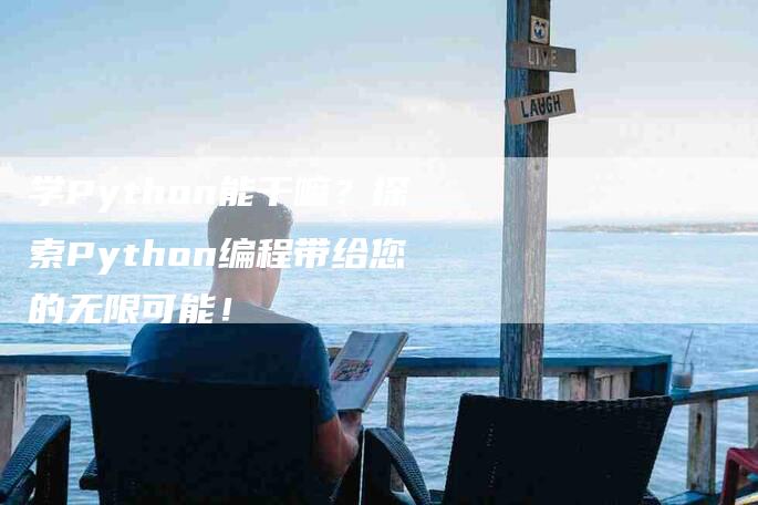 学Python能干嘛？探索Python编程带给您的无限可能！