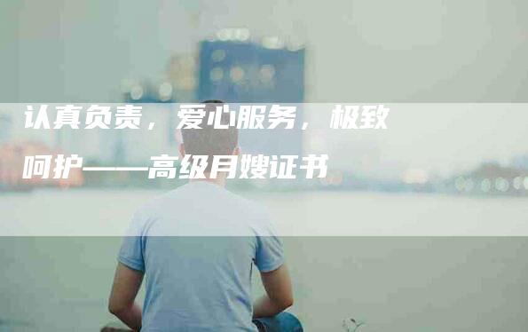 认真负责，爱心服务，极致呵护——高级月嫂证书