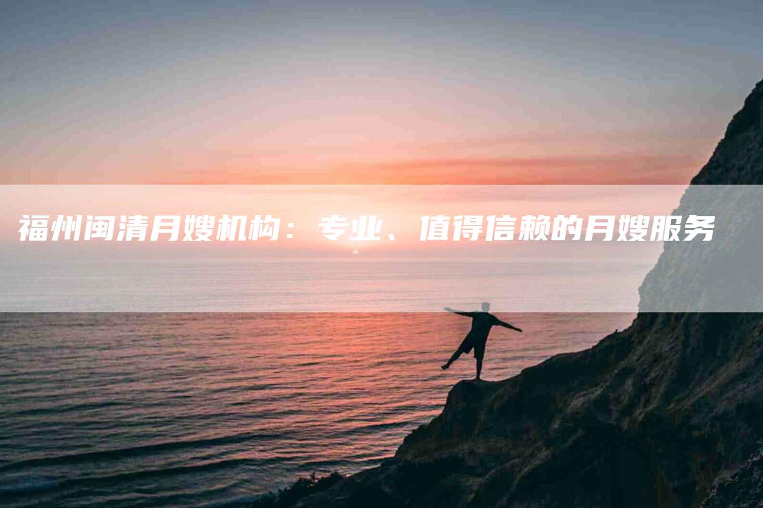 福州闽清月嫂机构：专业、值得信赖的月嫂服务