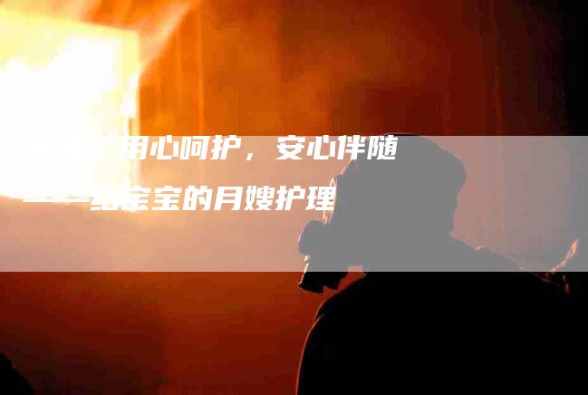 月嫂：用心呵护，安心伴随——给宝宝的月嫂护理