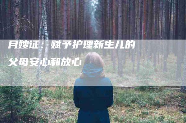 月嫂证：赋予护理新生儿的父母安心和放心