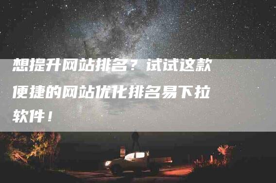 想提升网站排名？试试这款便捷的网站优化排名易下拉软件！