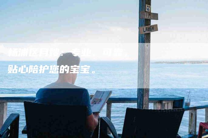 杨浦区月嫂：专业、可靠，贴心陪护您的宝宝。