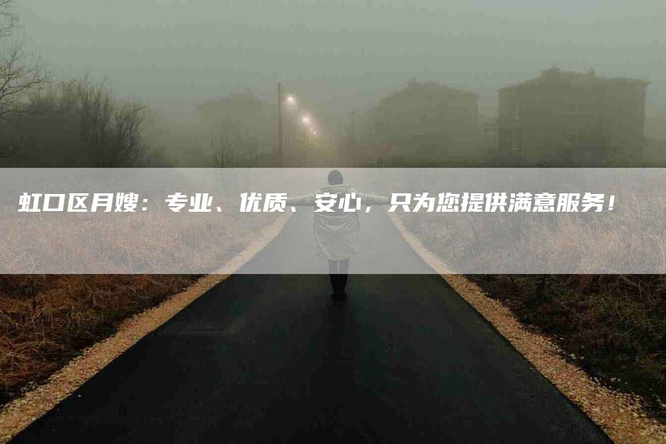 虹口区月嫂：专业、优质、安心，只为您提供满意服务！