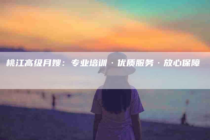 桃江高级月嫂：专业培训·优质服务·放心保障