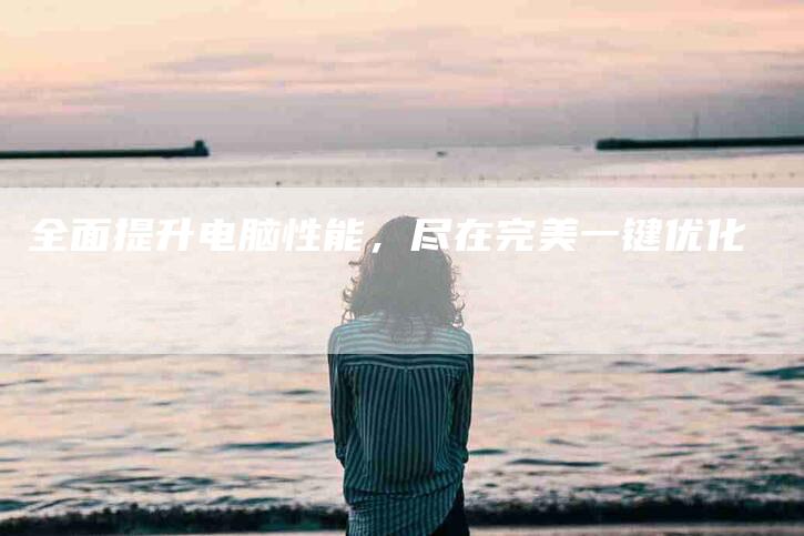 全面提升电脑性能，尽在完美一键优化