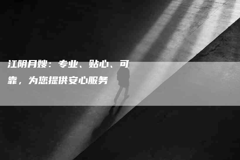 江阴月嫂：专业、贴心、可靠，为您提供安心服务