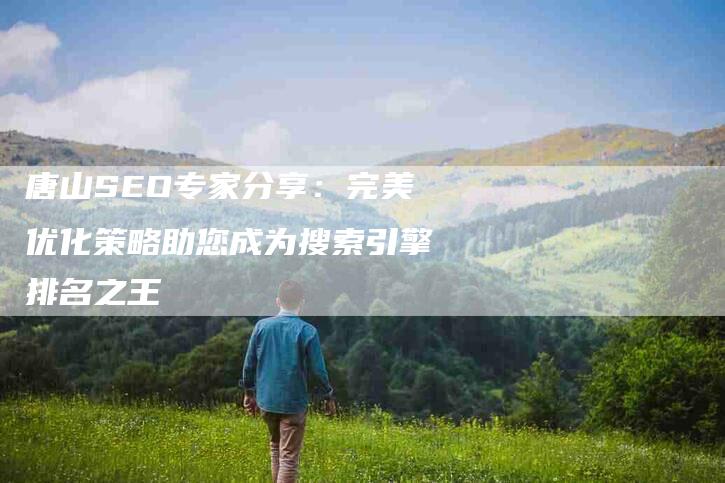 唐山SEO专家分享：完美优化策略助您成为搜索引擎排名之王