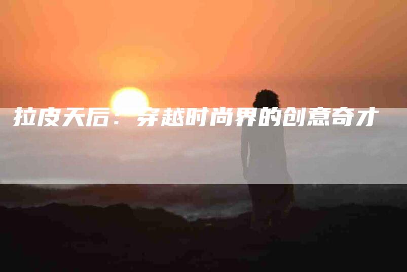 拉皮天后：穿越时尚界的创意奇才