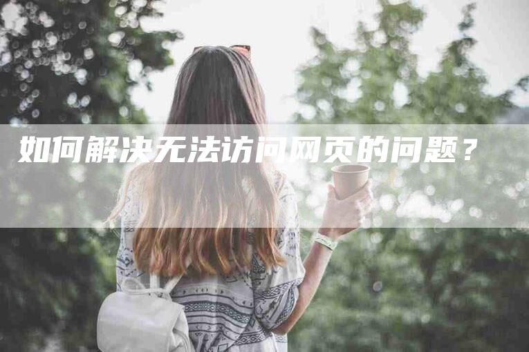 如何解决无法访问网页的问题？