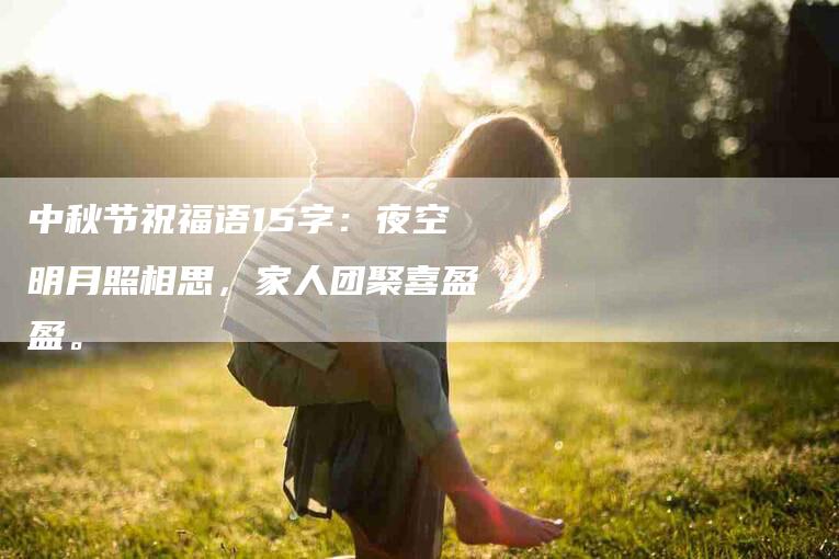 中秋节祝福语15字：夜空明月照相思，家人团聚喜盈盈。