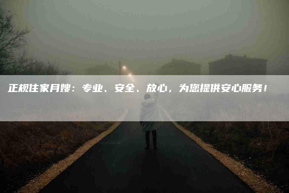 正规住家月嫂：专业、安全、放心，为您提供安心服务！