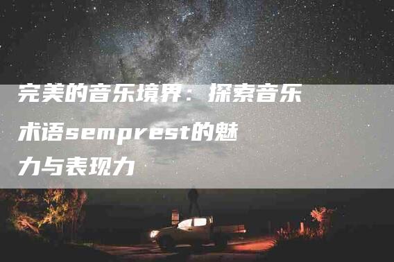 完美的音乐境界：探索音乐术语semprest的魅力与表现力