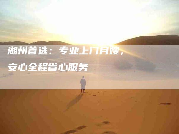 湖州首选：专业上门月嫂，安心全程省心服务