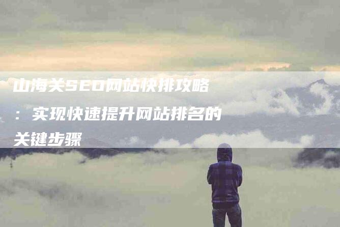 山海关SEO网站快排攻略：实现快速提升网站排名的关键步骤