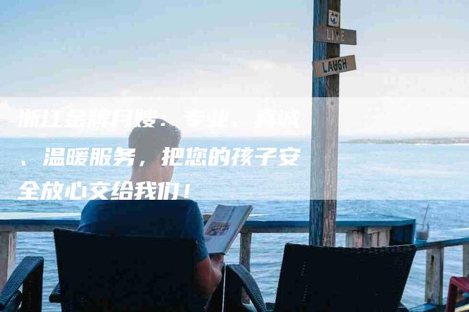 浙江金牌月嫂：专业、真诚、温暖服务，把您的孩子安全放心交给我们！