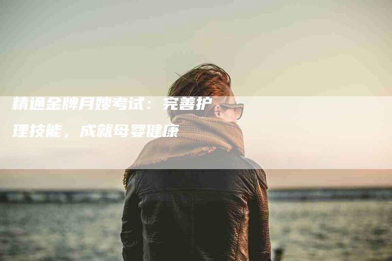 精通金牌月嫂考试：完善护理技能，成就母婴健康