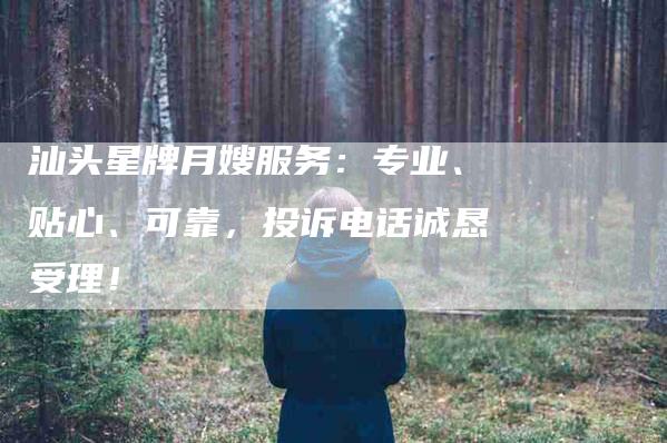 汕头星牌月嫂服务：专业、贴心、可靠，投诉电话诚恳受理！