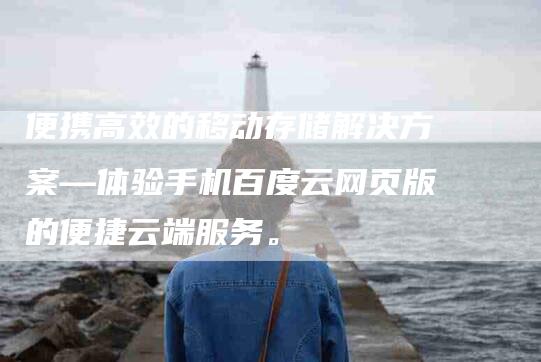 便携高效的移动存储解决方案—体验手机百度云网页版的便捷云端服务。