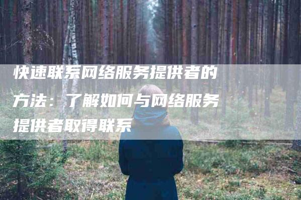 快速联系网络服务提供者的方法：了解如何与网络服务提供者取得联系