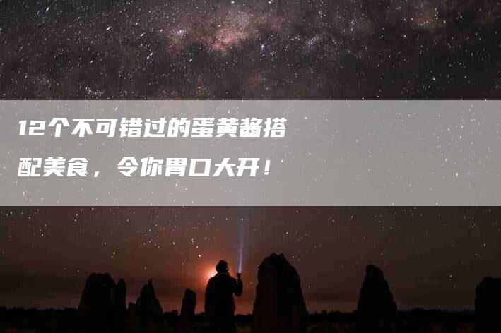 12个不可错过的蛋黄酱搭配美食，令你胃口大开！