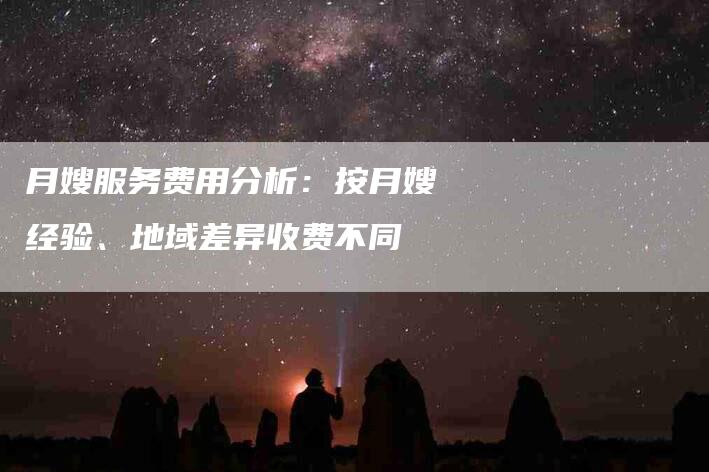 月嫂服务费用分析：按月嫂经验、地域差异收费不同