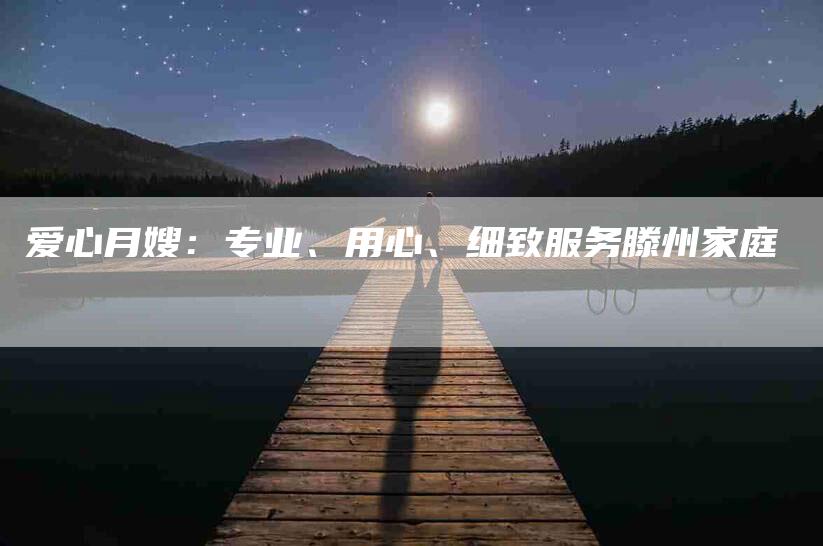 爱心月嫂：专业、用心、细致服务滕州家庭