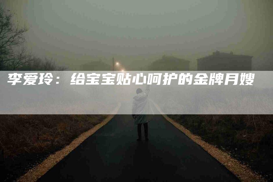 李爱玲：给宝宝贴心呵护的金牌月嫂