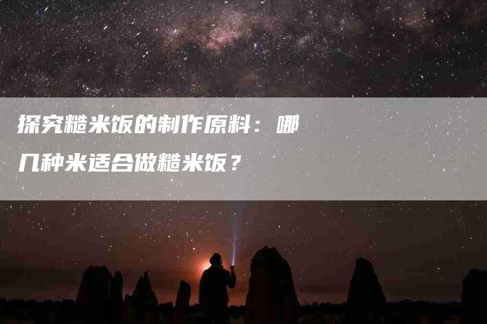 探究糙米饭的制作原料：哪几种米适合做糙米饭？