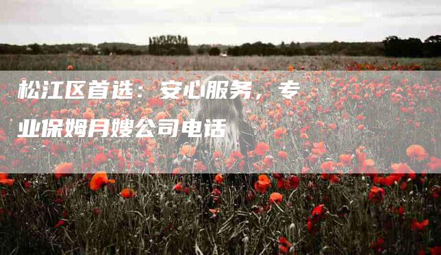 松江区首选：安心服务，专业保姆月嫂公司电话