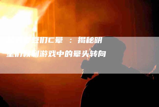 总被爱豆们C晕 ：揭秘明星们权利游戏中的晕头转向