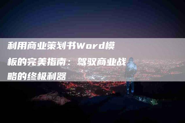 利用商业策划书Word模板的完美指南：驾驭商业战略的终极利器