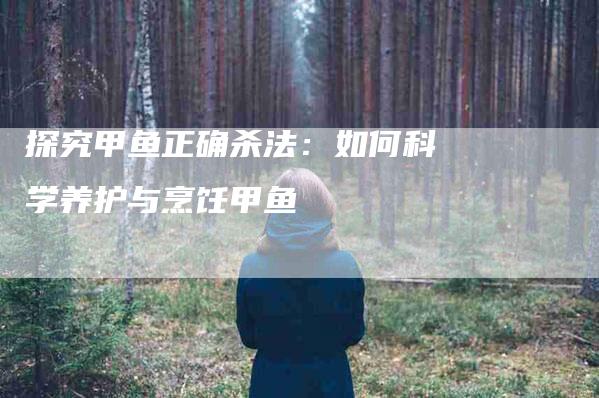 探究甲鱼正确杀法：如何科学养护与烹饪甲鱼