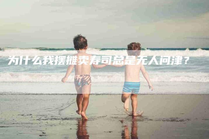 为什么我摆摊卖寿司总是无人问津？