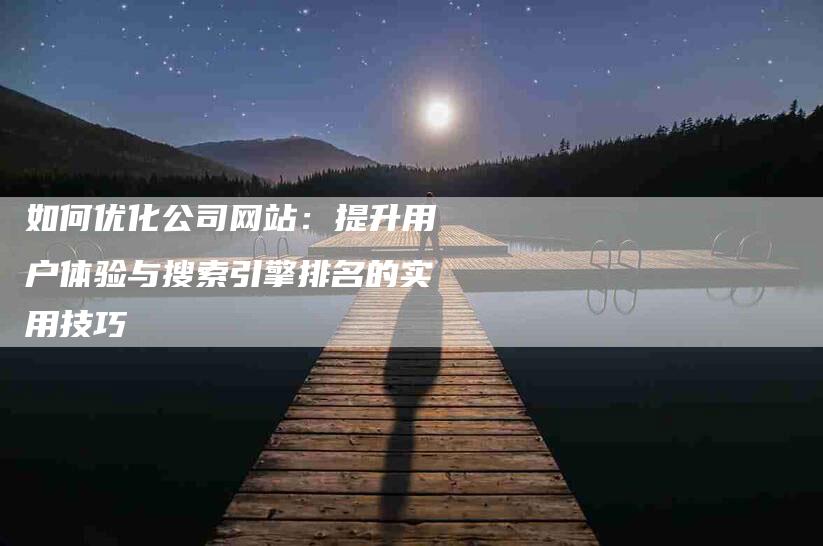 如何优化公司网站：提升用户体验与搜索引擎排名的实用技巧