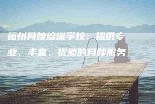 福州月嫂培训学校：提供专业、丰富、优质的月嫂服务