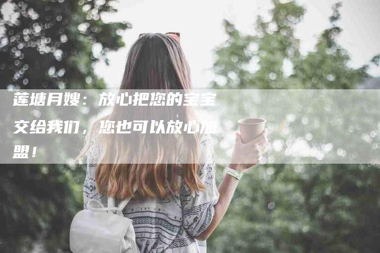 莲塘月嫂：放心把您的宝宝交给我们，您也可以放心加盟！