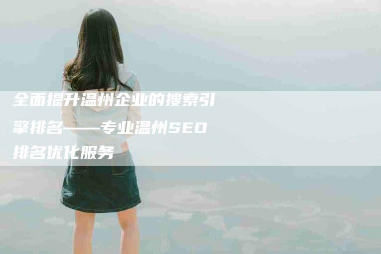 全面提升温州企业的搜索引擎排名——专业温州SEO排名优化服务