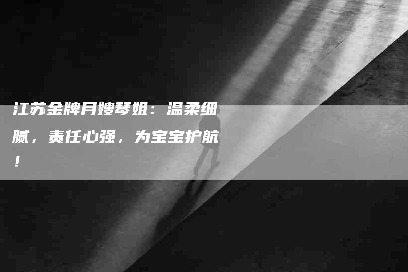 江苏金牌月嫂琴姐：温柔细腻，责任心强，为宝宝护航！