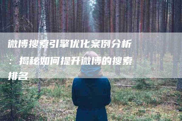 微博搜索引擎优化案例分析：揭秘如何提升微博的搜索排名