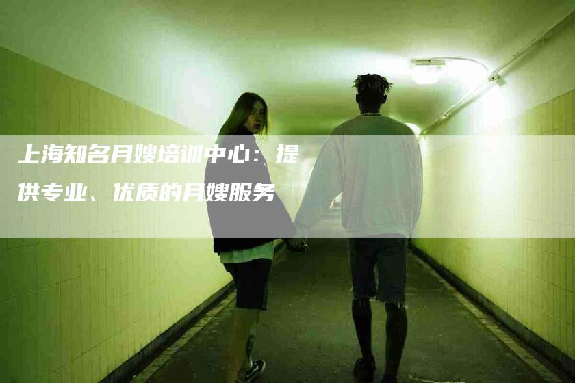 上海知名月嫂培训中心：提供专业、优质的月嫂服务