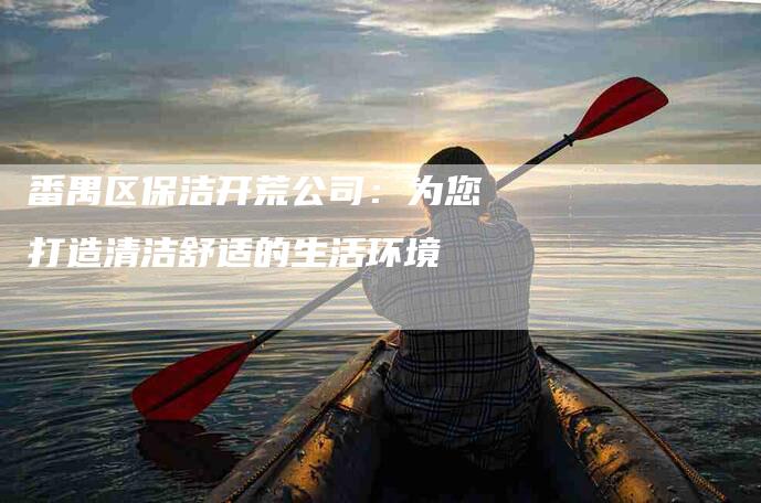 番禺区保洁开荒公司：为您打造清洁舒适的生活环境