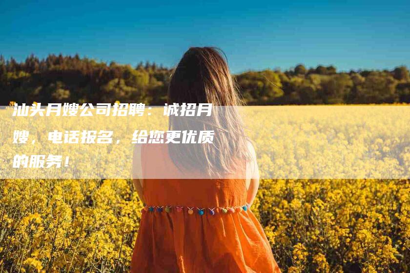 汕头月嫂公司招聘：诚招月嫂，电话报名，给您更优质的服务！