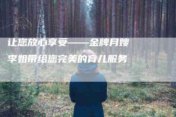 让您放心享受——金牌月嫂李姐带给您完美的育儿服务