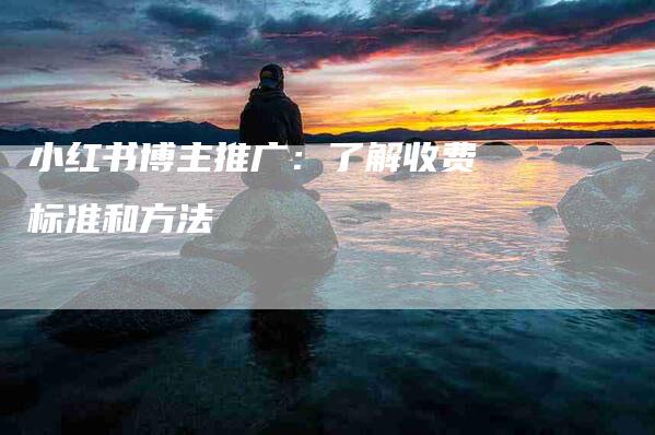 小红书博主推广：了解收费标准和方法