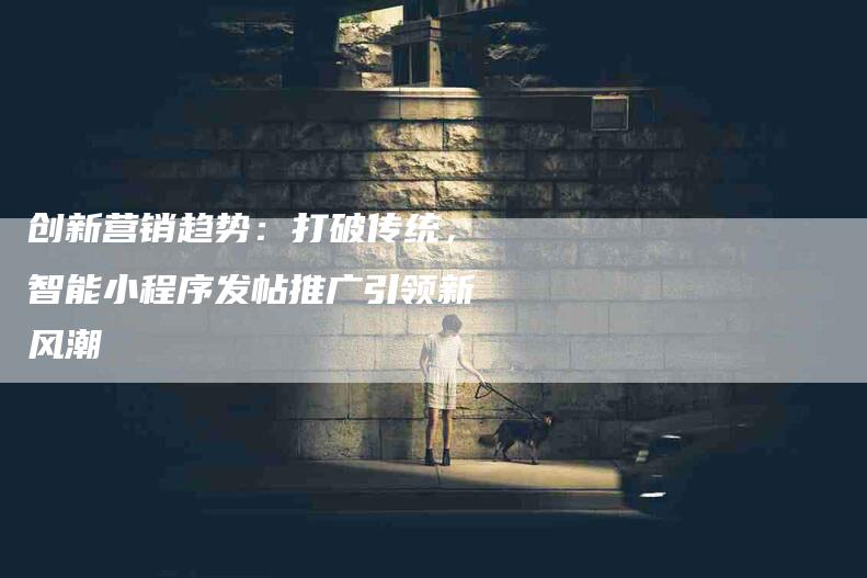 创新营销趋势：打破传统，智能小程序发帖推广引领新风潮